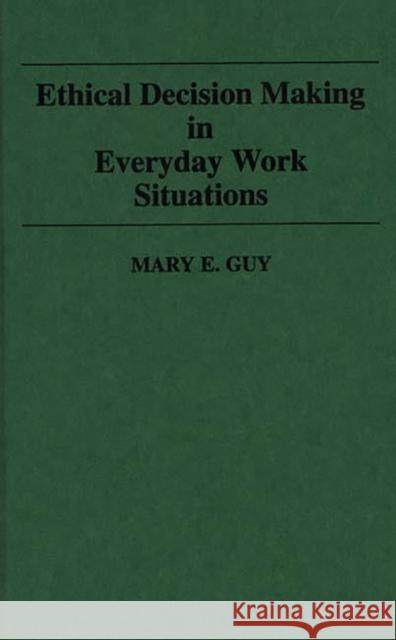 Ethical Decision Making in Everyday Work Situations Mary E. Guy 9780899304182 Quorum Books