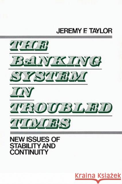 The Banking System in Troubled Times: New Issues of Stability and Continuity Taylor, Jeremy F. 9780899304267 Quorum Books