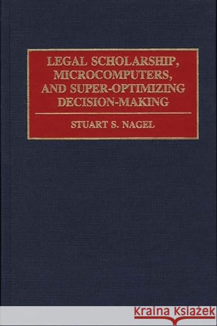 Legal Scholarship, Microcomputers, and Super-Optimizing Decision-Making Stuart S. Nagel 9780899304441 Quorum Books