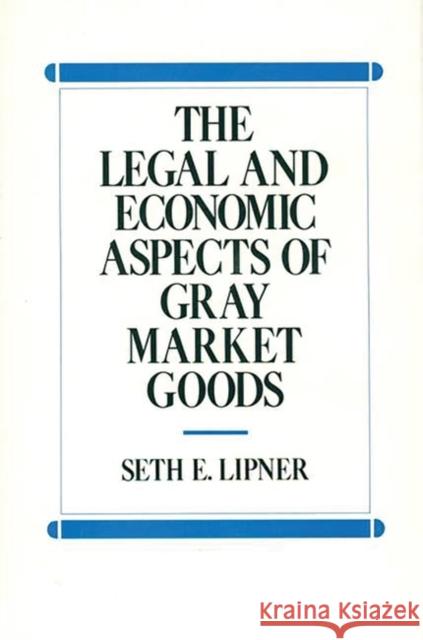 The Legal and Economic Aspects of Gray Market Goods Seth E. Lipner 9780899304663 Quorum Books