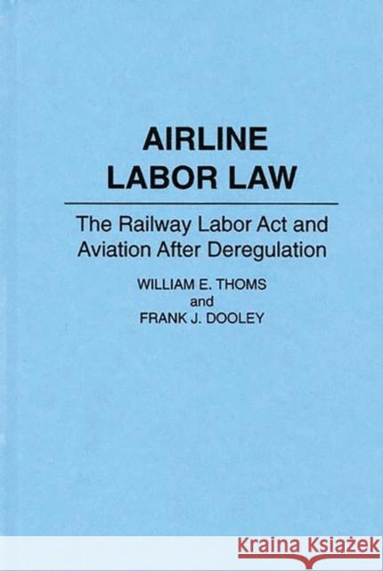 Airline Labor Law: The Railway Labor ACT and Aviation After Deregulation Dooley, Frank J. 9780899304700 Quorum Books