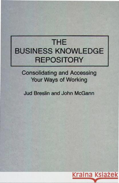The Business Knowledge Repository: Consolidating and Accessing Your Ways of Working Breslin, Jud 9780899304847 Quorum Books