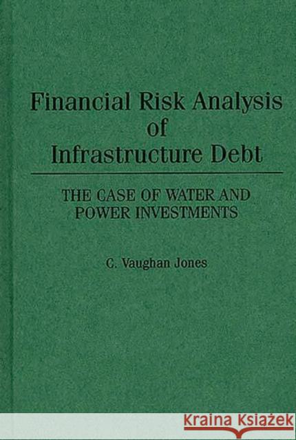 Financial Risk Analysis of Infrastructure Debt: The Case of Water and Power Investments Vaughan Jones, C. 9780899304885 Quorum Books