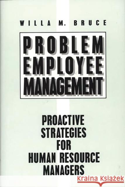 Problem Employee Management: Proactive Strategies for Human Resource Managers Bruce, Willa M. 9780899305011 Quorum Books