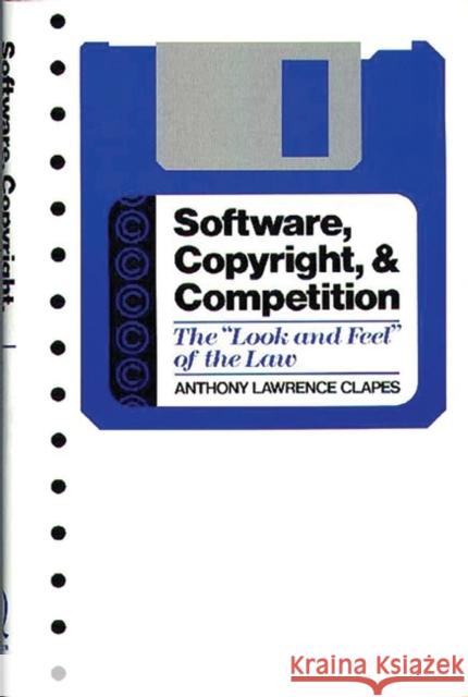 Software, Copyright, and Competition: The Look and Feel of the Law Clapes, Anthony L. 9780899305073 Quorum Books