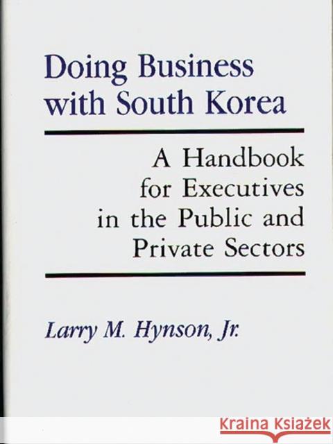 Doing Business with South Korea: A Handbook for Executives in the Public and Private Sectors Hynson, Lawrence M. 9780899305097 Quorum Books