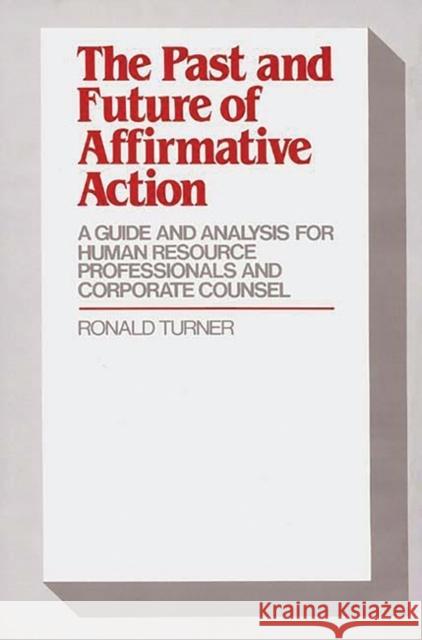 The Past and Future of Affirmative Action: A Guide and Analysis for Human Resource Professionals and Corporate Counsel Turner, Ronald 9780899305110