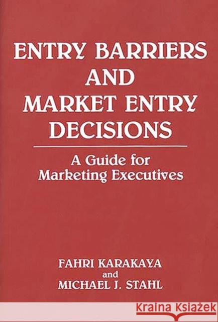 Entry Barriers and Market Entry Decisions: A Guide for Marketing Executives Karakaya, Fahri 9780899305479 Quorum Books