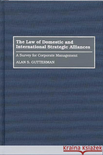 The Law of Domestic and International Strategic Alliances: A Survey for Corporate Management Gutterman, Alan S. 9780899305493 Quorum Books