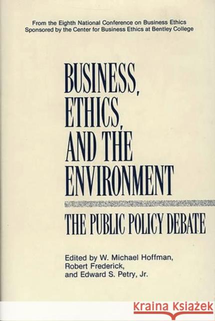 Business, Ethics, and the Environment: The Public Policy Debate Hoffman, W. Michael 9780899305509 Quorum Books