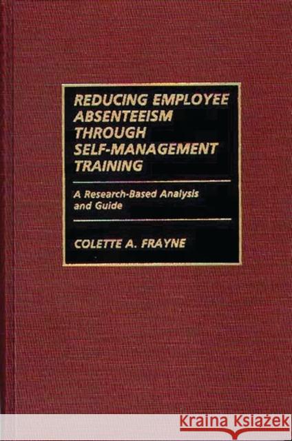 Reducing Employee Absenteeism Through Self-Management Training: A Research-Based Analysis and Guide Frayne, Colette A. 9780899305530 Quorum Books