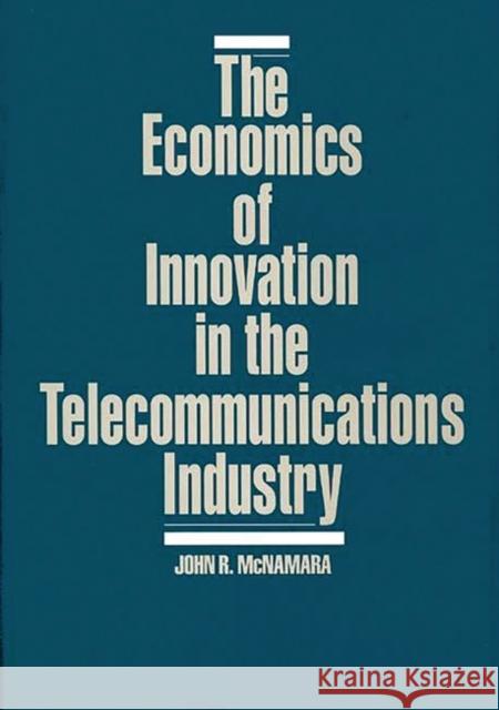 The Economics of Innovation in the Telecommunications Industry John R. McNamara 9780899305585