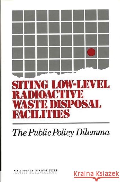 Siting Low-Level Radioactive Waste Disposal Facilities: The Public Policy Dilemma Read English, Mary 9780899305608