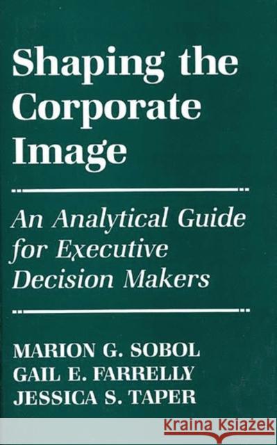 Shaping the Corporate Image: An Analytical Guide for Executive Decision Makers Farrelly, Gail E. 9780899305646 Quorum Books