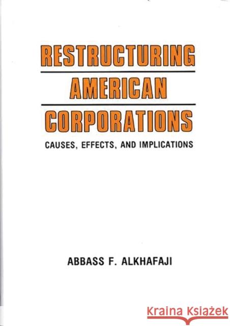 Restructuring American Corporations: Causes, Effects, and Implications Alkhafaji, Abbass F. 9780899305738 Quorum Books