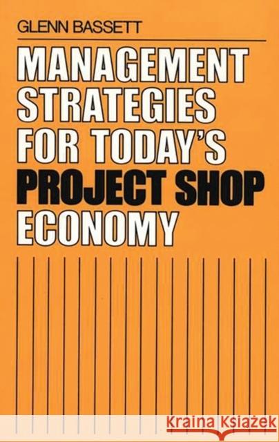 Management Strategies for Today's Project Shop Economy Glenn Bassett 9780899305745 Quorum Books