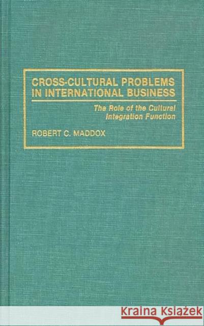 Cross-Cultural Problems in International Business: The Role of the Cultural Integration Function Maddox, Robert 9780899305813