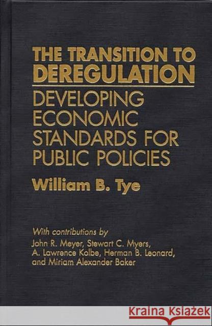The Transition to Deregulation: Developing Economic Standards for Public Policies Tye, William 9780899305820 Quorum Books
