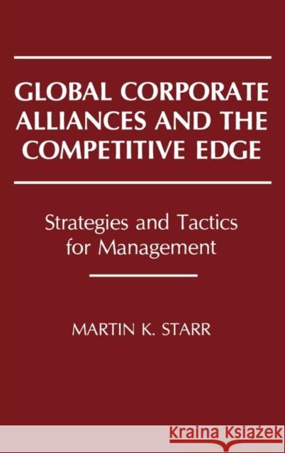 Global Corporate Alliances and the Competitive Edge: Strategies and Tactics for Management Starr, Martin K. 9780899305868 Quorum Books