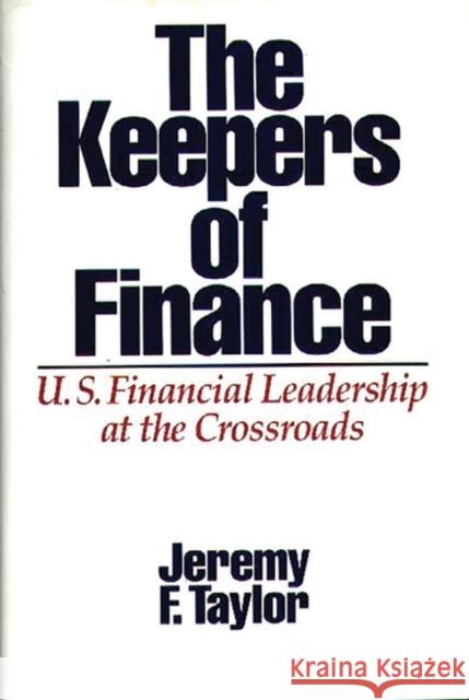 The Keepers of Finance: U.S. Financial Leadership at the Crossroads Taylor, Jeremy F. 9780899305912 Quorum Books