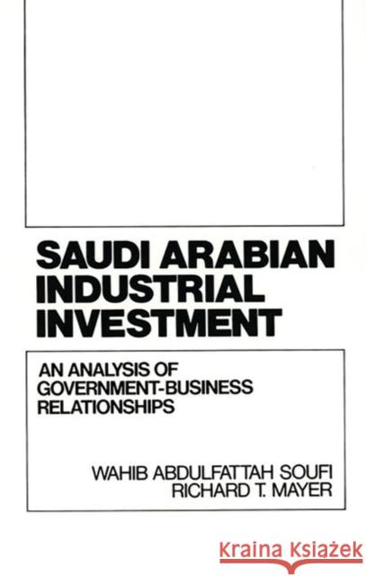 Saudi Arabian Industrial Investment: An Analysis of Government-Business Relationships Mayer, Richard 9780899305950 Quorum Books