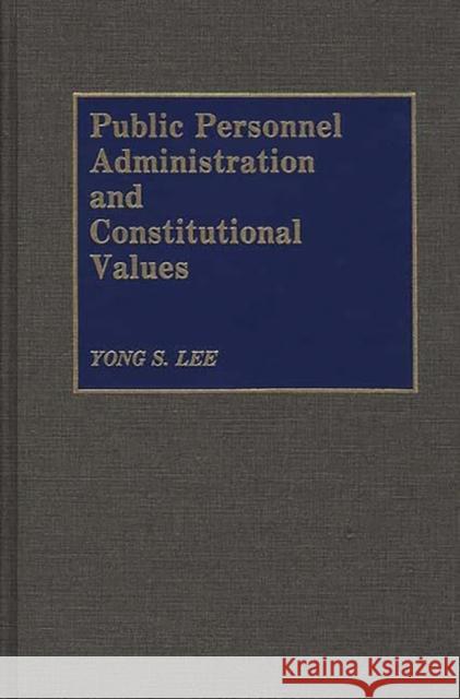 Public Personnel Administration and Constitutional Values Yong S. Lee 9780899306100 Quorum Books