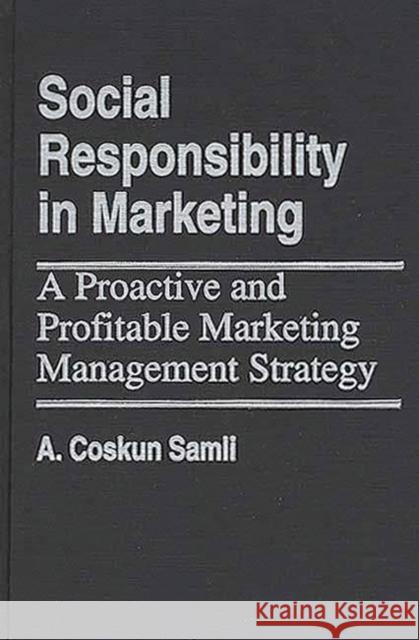 Social Responsibility in Marketing: A Proactive and Profitable Marketing Management Strategy Samli, A. Coskun 9780899306285
