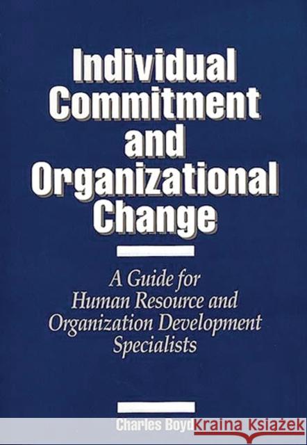 Individual Commitment and Organizational Change: A Guide for Human Resource and Organization Development Specialists Boyd, Charles 9780899306414 Quorum Books