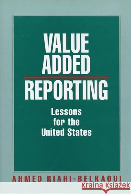 Value Added Reporting: Lessons for the United States Riahi-Belkaoui, Ahmed 9780899306513 Quorum Books