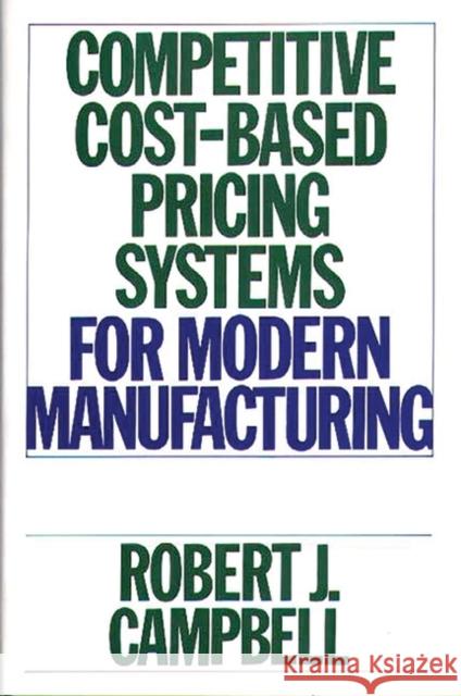 Competitive Cost-Based Pricing Systems for Modern Manufacturing Robert J. Campbell 9780899306537 Quorum Books