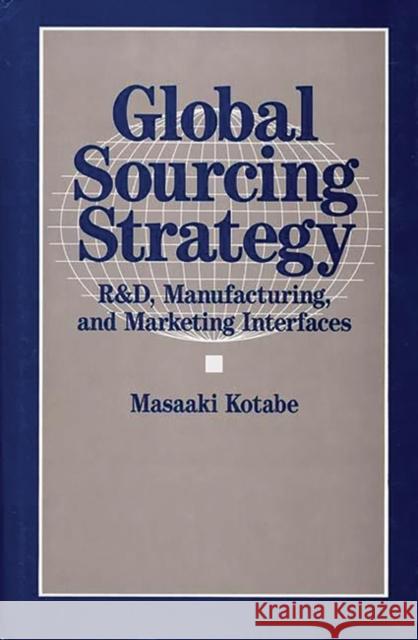 Global Sourcing Strategy: R&d, Manufacturing, and Marketing Interfaces Kotabe, Masaaki 9780899306674 Quorum Books