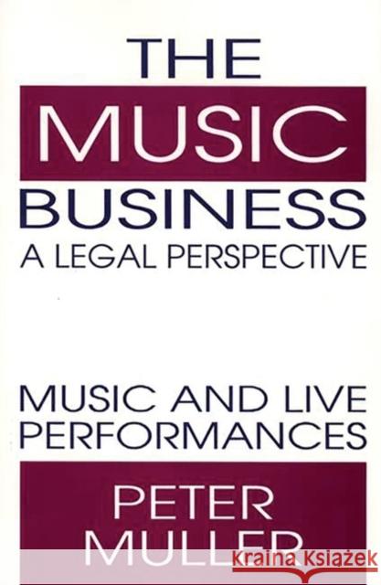 The Music Business-A Legal Perspective: Music and Live Performances Muller, Peter 9780899307022 Quorum Books