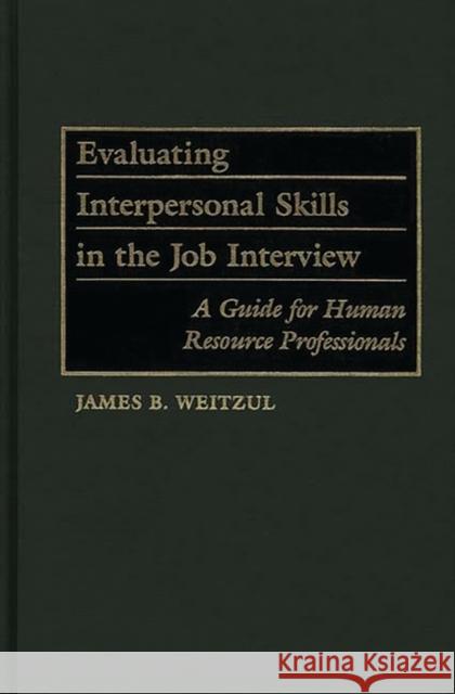 Evaluating Interpersonal Skills in the Job Interview: A Guide for Human Resource Professionals Weitzul, James B. 9780899307107 Quorum Books