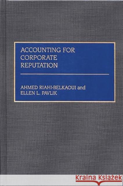 Accounting for Corporate Reputation Ahmed Riahi-Belkaoui Ellen L. Pavlik 9780899307176 Quorum Books