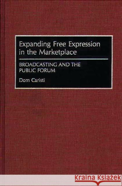 Expanding Free Expression in the Marketplace: Broadcasting and the Public Forum Caristi, Dom 9780899307206