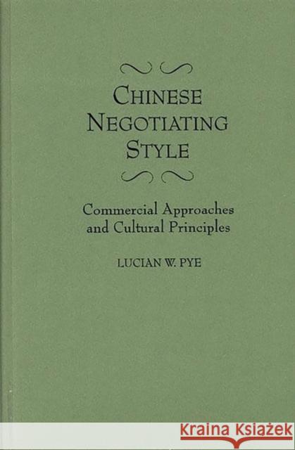 Chinese Negotiating Style: Commercial Approaches and Cultural Principles Pye, Lucian 9780899307244 Quorum Books