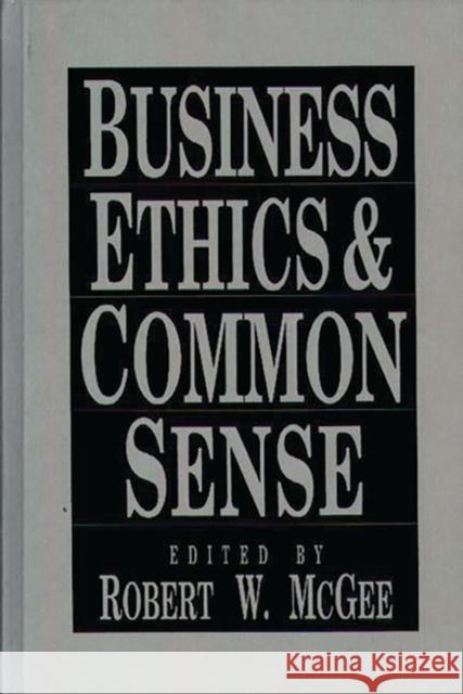 Business Ethics and Common Sense Robert W. McGee Robert W. McGee 9780899307282