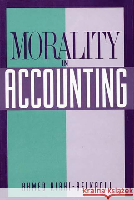 Morality in Accounting Ahmed Riahi-Belkaoui 9780899307299