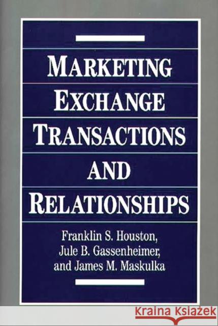 Marketing Exchange Transactions and Relationships Franklin S. Houston Jule B. Gassenheimer James M. Maskulka 9780899307350 Quorum Books