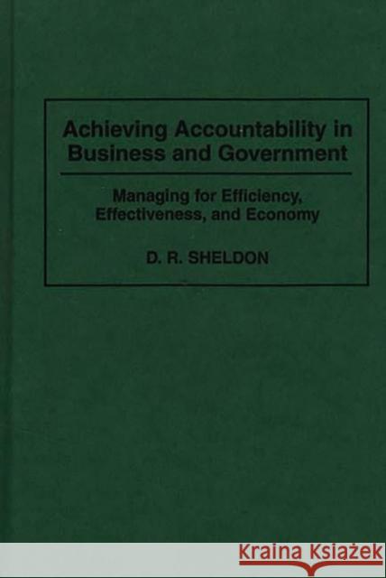 Achieving Accountability in Business and Government: Managing for Efficiency, Effectiveness, and Economy Sheldon, Debra R. 9780899307596 Quorum Books