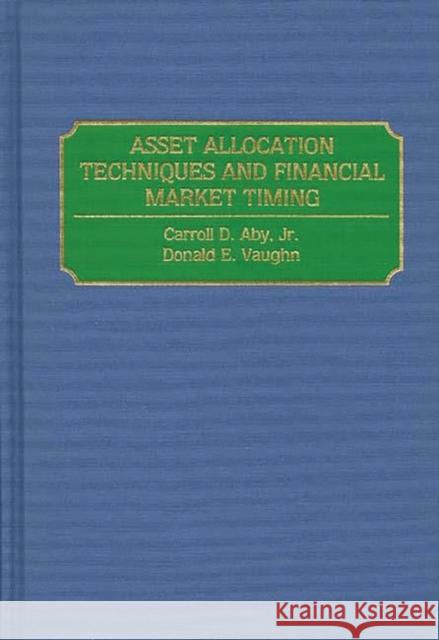 Asset Allocation Techniques and Financial Market Timing Carroll D. Aby Donald E. Vaughn 9780899307619