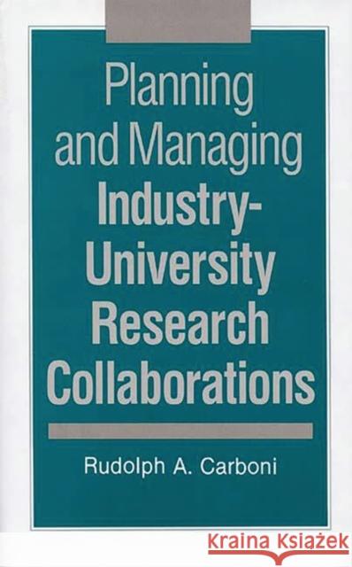 Planning and Managing Industry-University Research Collaborations Rudolph A. Carboni 9780899307695 Quorum Books