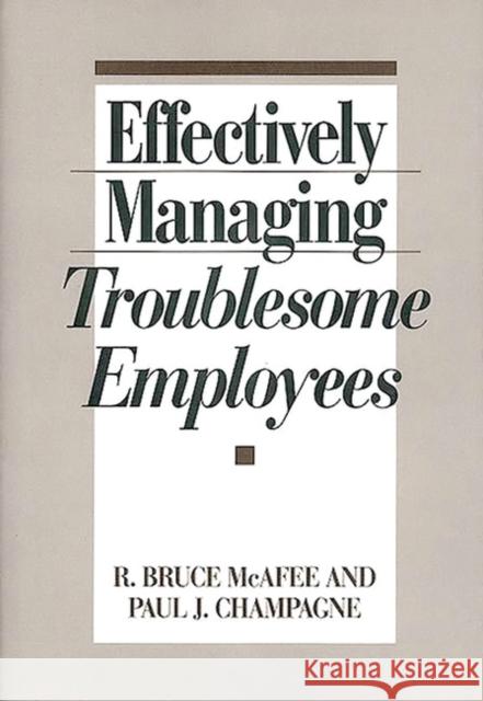 Effectively Managing Troublesome Employees R. Bruce McAfee Paul J. Champagne R. Bruce McAffee 9780899307732