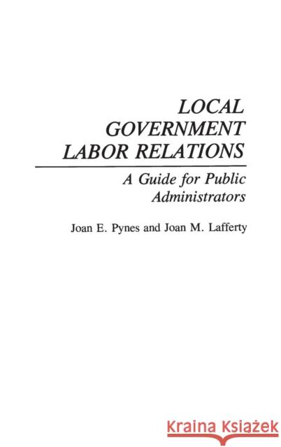 Local Government Labor Relations: A Guide for Public Administrators Pynes, Joan 9780899307831 Praeger