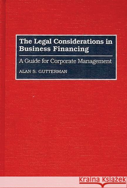 The Legal Considerations in Business Financing: A Guide for Corporate Management Gutterman, Alan S. 9780899307992 Quorum Books