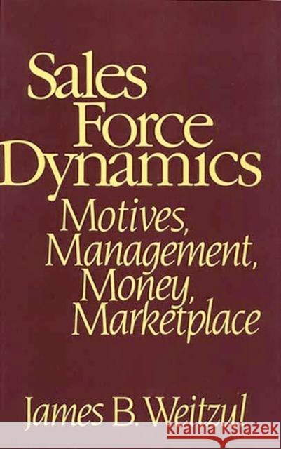 Sales Force Dynamics: Motives, Management, Money, Marketplace Weitzul, James B. 9780899308074 Quorum Books