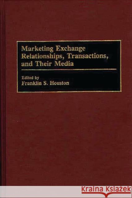 Marketing Exchange Relationships, Transactions, and Their Media Franklin S. Houston 9780899308098 Quorum Books
