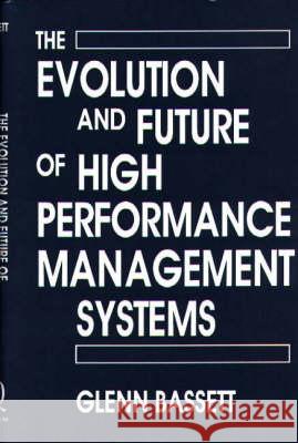 The Evolution and Future of High Performance Management Systems Glenn A. Bassett Glenn Bassett 9780899308135 Quorum Books