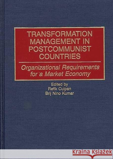 Transformation Management in Postcommunist Countries: Organizational Requirements for a Market Economy Culpan, Refik 9780899308401 Quorum Books