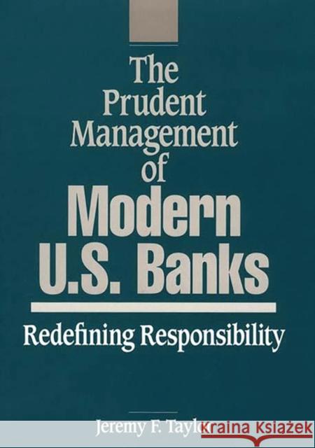 The Prudent Management of Modern U.S. Banks: Redefining Responsibility Taylor, Jeremy F. 9780899308524 Quorum Books